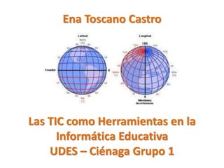 Ena Toscano Castro
Las TIC como Herramientas en la
Informática Educativa
UDES – Ciénaga Grupo 1
 