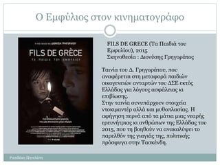 Ο Εμφύλιος στον κινηματογράφο
Ρασιδάκη Πηνελόπη
FILS DE GRECE (Τα Παιδιά του
Εμφυλίου), 2015
Σκηνοθεσία : Διονύσης Γρηγορά...