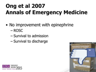 Ong et al 2007
Annals of Emergency Medicine
• No improvement with epinephrine
– ROSC
– Survival to admission
– Survival to discharge
 