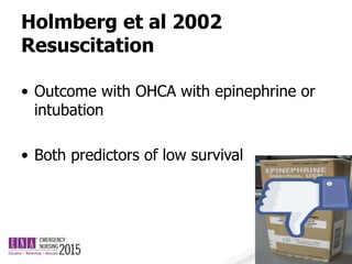 Holmberg et al 2002
Resuscitation
• Outcome with OHCA with epinephrine or
intubation
• Both predictors of low survival
 
