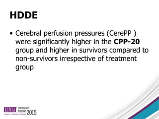 HDDE
• Cerebral perfusion pressures (CerePP )
were significantly higher in the CPP-20
group and higher in survivors compared to
non-survivors irrespective of treatment
group
 