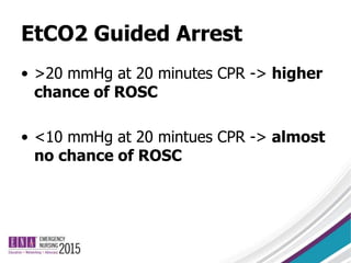 EtCO2 Guided Arrest
• >20 mmHg at 20 minutes CPR -> higher
chance of ROSC
• <10 mmHg at 20 mintues CPR -> almost
no chance of ROSC
 