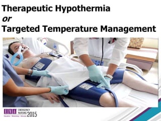 Therapeutic Hypothermia
or
Targeted Temperature Management
 