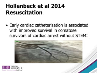 Hollenbeck et al 2014
Resuscitation
• Early cardiac catheterization is associated
with improved survival in comatose
survivors of cardiac arrest without STEMI
 