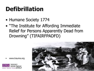 Defibrillation
• Humane Society 1774
• “The Institute for Affording Immediate
Relief for Persons Apparently Dead from
Drowning” (TIFAIRFPADFD)
• www.trauma.org
 