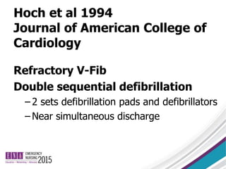 Hoch et al 1994
Journal of American College of
Cardiology
Refractory V-Fib
Double sequential defibrillation
– 2 sets defibrillation pads and defibrillators
– Near simultaneous discharge
 