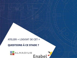 ATELIER « LIXIVIAT DE CET »
QUESTIONS À CE STADE ?
 