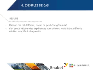 6. EXEMPLES DE CAS
• Chaque cas est différent, aucun ne peut être généralisé
• L’on peut s’inspirer des expériences vues ailleurs, mais il faut définir la
solution adaptée à chaque site
RÉSUMÉ
 
