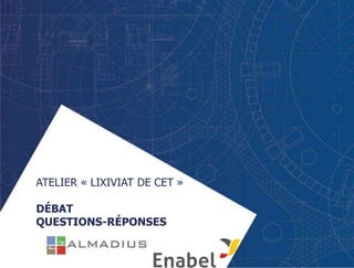 ATELIER « LIXIVIAT DE CET »
DÉBAT
QUESTIONS-RÉPONSES
 