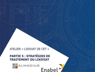 ATELIER « LIXIVIAT DE CET »
PARTIE 5 : STRATÉGIES DE
TRAITEMENT DU LIXIVIAT
 