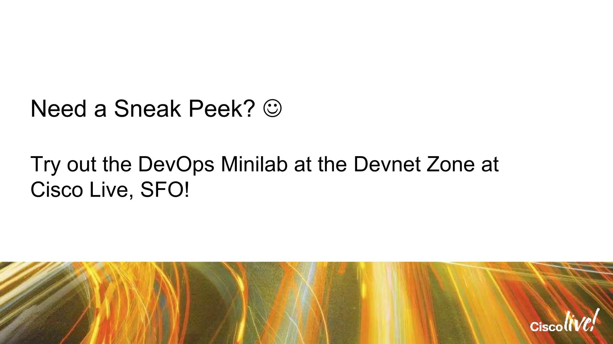 Need a Sneak Peek? 
Try out the DevOps Minilab at the Devnet Zone at
Cisco Live, SFO!
 