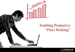 Enabling Productive
   “Flexi Working”




         1
 