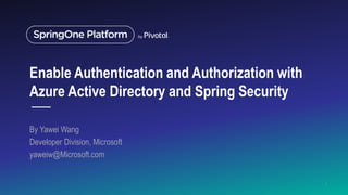 Enable Authentication and Authorization with
Azure Active Directory and Spring Security
By Yawei Wang
Developer Division, Microsoft
yaweiw@Microsoft.com
1
 