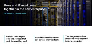 Users and IT must come
together in the new enterprise
Get over the IT / business divide
 