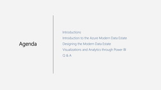 Introductions
Introduction to the Azure Modern Data Estate
Designing the Modern Data Estate
Visualizations and Analytics through Power BI
Q & A
Agenda
 