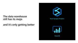 The data warehouse
still has its mojo
and it’s n getting bette
Azure Synapse Analytics
Power BI
 