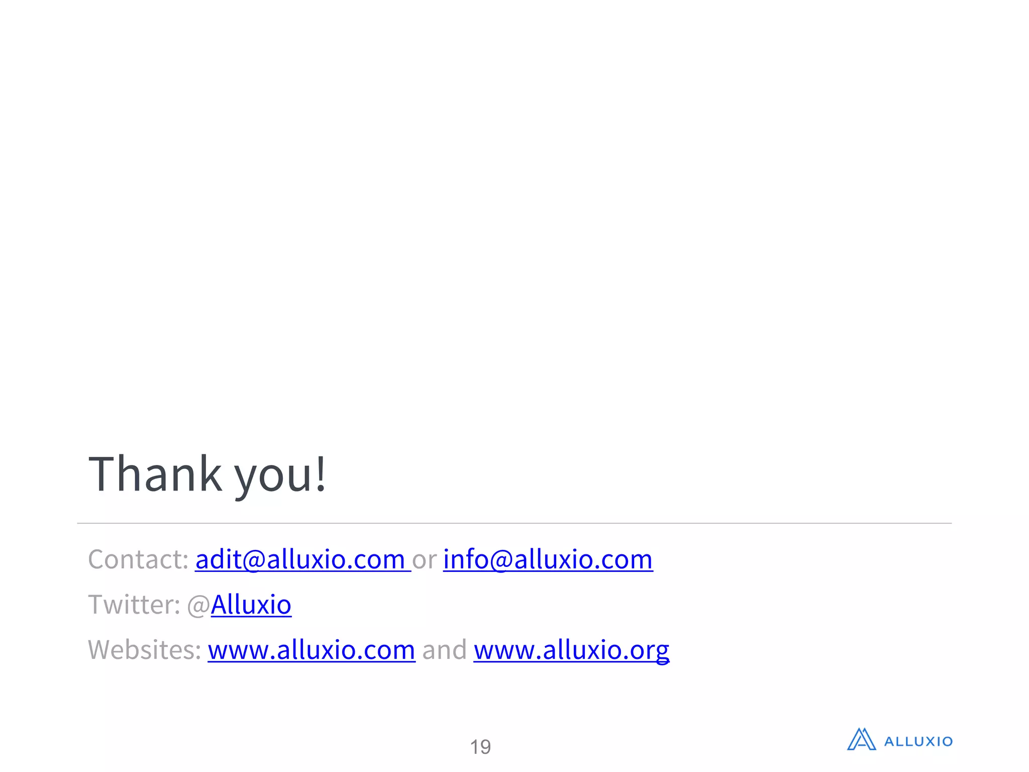 Thank you!
Contact: adit@alluxio.com or info@alluxio.com
Twitter: @Alluxio
Websites: www.alluxio.com and www.alluxio.org
19
 