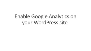 Enable Google Analytics on
your WordPress site
 