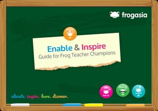 Enable & Inspire
Guide for Frog Teacher Champions
 