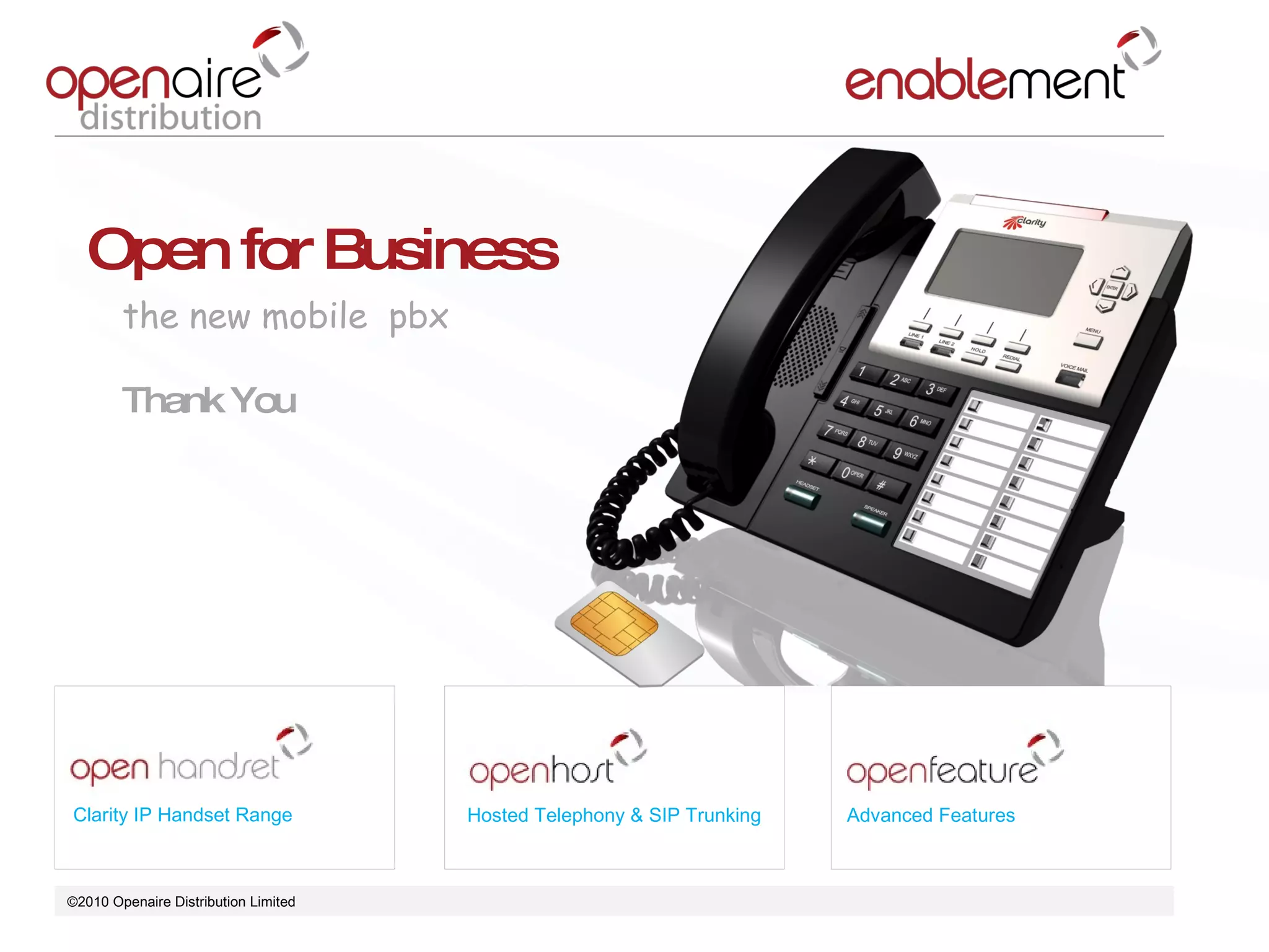 ©2010 Openaire Distribution Limited  Clarity IP Handset Range Hosted Telephony & SIP Trunking Advanced Features Open for Business the new mobile  pbx Thank You  