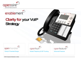 ©2010 Openaire Distribution Limited  Clarity IP Handset Range Hosted Telephony & SIP Trunking Advanced Features Clarity for  your VoIP Strategy  