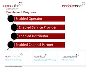 ©2010 Openaire Distribution Limited  Enablement Programs Clarity IP Handset Range Advanced Features Hosted Telephony & SIP Trunking 