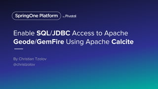 Enable SQL/JDBC Access to Apache
Geode/GemFire Using Apache Calcite
By Christian Tzolov
@christzolov
1
 