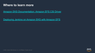 © 2021, Amazon Web Services, Inc. or its Affiliates. All rights reserved.
Where to learn more
Amazon EKS Documentation: Amazon EFS CSI Driver
Deploying Jenkins on Amazon EKS with Amazon EFS
 