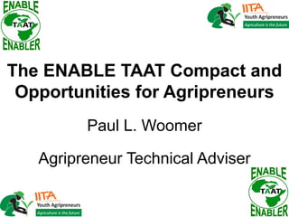 The ENABLE TAAT Compact and
Opportunities for Agripreneurs
Paul L. Woomer
Agripreneur Technical Adviser
 