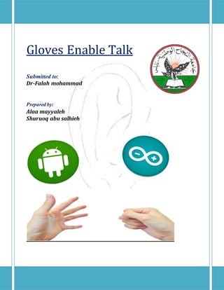 Gloves Enable Talk
Submitted to:
Dr-Falah mohammad
Prepared by:
Alaa mayyaleh
Shuruoq abu salhieh
 