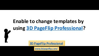 Enable to change templates by
using 3D PageFlip Professional?
3D PageFlip Professional
www.3dpageflip.com/
 