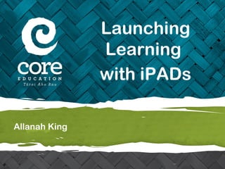 Allanah King
Launching
Learning
with iPADs
 