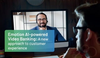Emotion AI-powered
Video Banking: A new
approach to customer
experience
 