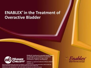 ENABLEX ®  in the Treatment of Overactive Bladder ENABLEX ®  is a registered trademark of Warner Chilcott Company, LLC. ENABLEX ®  (darifenacin) extended-release tablets are indicated for the treatment of overactive bladder with symptoms of urge urinary incontinence, urgency, and frequency 