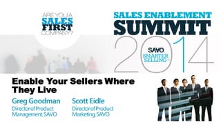 Enable Your Sellers Where
They Live
Greg Goodman
DirectorofProduct
Management,SAVO
Scott Eidle
DirectorofProduct
Marketing,SAVO
 