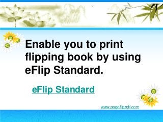 Enable you to print
flipping book by using
eFlip Standard.
eFlip Standard
www.pageflippdf.com
 