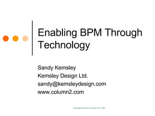 Enabling BPM Through Technology Sandy Kemsley Kemsley Design Ltd. [email_address] www.column2.com 