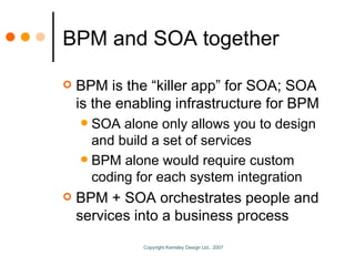 BPM and SOA together <ul><li>BPM is the “killer app” for SOA; SOA is the enabling infrastructure for BPM </li></ul><ul><ul...