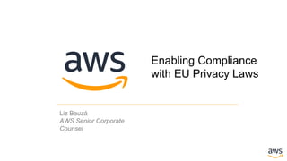 Enabling Compliance
with EU Privacy Laws
Liz Bauzá
AWS Senior Corporate
Counsel
 