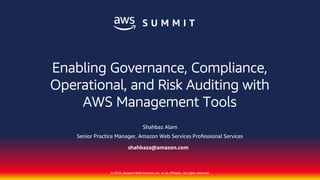 © 2018, Amazon Web Services, Inc. or its affiliates. All rights reserved.
Shahbaz Alam
Senior Practice Manager, Amazon Web Services Professional Services
shahbaza@amazon.com
Enabling Governance, Compliance,
Operational, and Risk Auditing with
AWS Management Tools
 