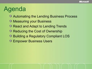Agenda Automating the Lending Business Process Measuring your Business  React and Adapt to Lending Trends Reducing the Cost of Ownership Building a Regulatory Compliant LOS Empower Business Users 