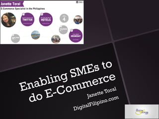 Enabling SMEs to
do E-Commerce
Janette Toral
DigitalFilipino.com
 
