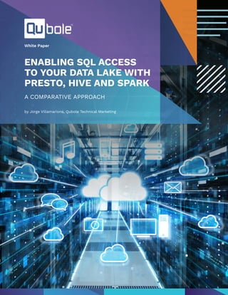 ENABLING SQL ACCESS
TO YOUR DATA LAKE WITH
PRESTO, HIVE AND SPARK
A COMPARATIVE APPROACH
White Paper
by Jorge Villamariona, Qubole Technical Marketing
 