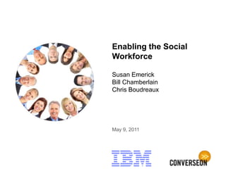 Enabling the Social
Workforce

Susan Emerick
Bill Chamberlain
Chris Boudreaux




May 9, 2011
 