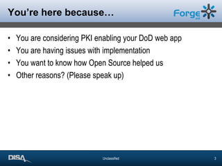 You’re here because…You are considering PKI enabling your DoD web appYou are having issues with implementationYou want to know how Open Source helped usOther reasons? (Please speak up)