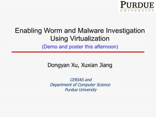 Enabling Worm and Malware Investigation Using Virtualization (Demo and poster this afternoon) Dongyan Xu , Xuxian Jiang CERIAS and Department of Computer Science Purdue University 