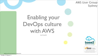 AWS User Group
Sydney

Enabling your
DevOps culture
with AWS
(and base2)

base2Services Pty Ltd Commercial in Conﬁdence 2013

Thursday, 27 February 14

 
