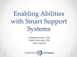 Enabling Abilities
with Smart Support
Systems
Madelaine Sayko, CEO
Patrice Tremoulet, PhD
Meira Josephy
 