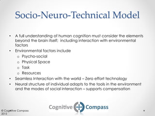 Socio-Neuro-Technical Model
• A full understanding of human cognition must consider the elements
beyond the brain itself; ...