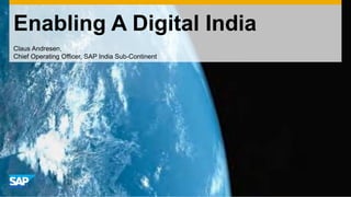 Enabling A Digital India
Claus Andresen,
Chief Operating Officer, SAP India Sub-Continent
 